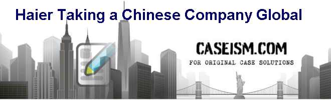 Haier: Taking a Chinese Company Global Case Solution Haier: Taking a Chinese Company Global Case Solution